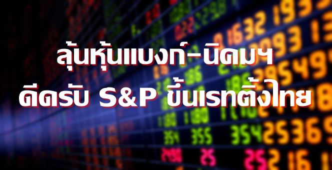 ASP ลุ้นหุ้นแบงก์-นิคมฯ ดีดรับเอสแอนด์พี ปรับเพิ่มเครดิตเรทติ้งไทย
