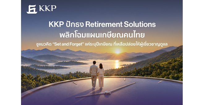 KKP ปักธง Retirement Solutions พลิกโฉมแผนเกษียณคนไทย ชูแนวคิด “Set and Forget” แค่ระบุปีเกษียณ ที่เหลือปล่อยให้ผู้เชี่ยวชาญดูแล
