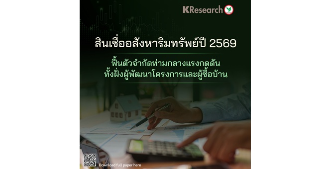 สินเชื่ออสังหาริมทรัพย์ปี 2569: ฟื้นตัวจำกัดท่ามกลางแรงกดดันทั้งฝั่งผู้พัฒนาโครงการและผู้ซื้อบ้าน