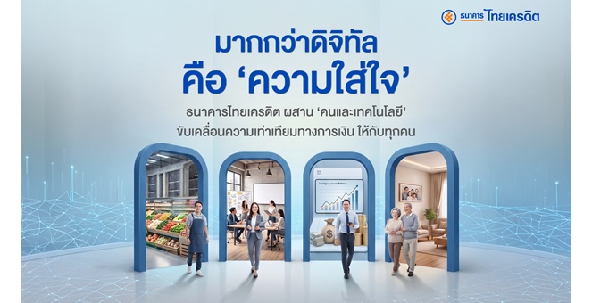 มากกว่าดิจิทัลคือ ‘ความใส่ใจ’ ธนาคารไทยเครดิต ผสาน ‘คนและเทคโนโลยี’ ขับเคลื่อนความเท่าเทียมทางการเงินให้กับทุกคน