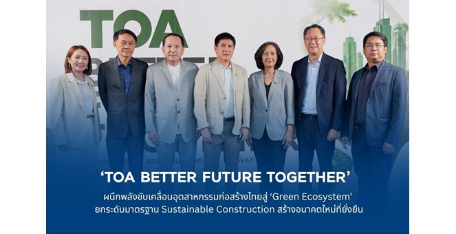TOA ผนึกพลังขับเคลื่อนอุตสาหกรรมก่อสร้างไทยสู่ ‘Green Ecosystem’ ยกระดับมาตรฐาน Sustainable Construction สร้างอนาคตใหม่ที่ยั่งยืน