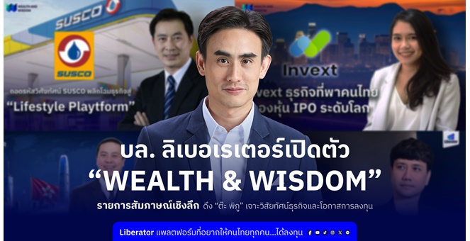 บล. ลิเบอเรเตอร์ เปิดตัว “Wealth & Wisdom” รายการสัมภาษณ์เชิงลึก ดึง “ต๊ะ พิภู” เจาะวิสัยทัศน์ธุรกิจและโอกาสการลงทุน