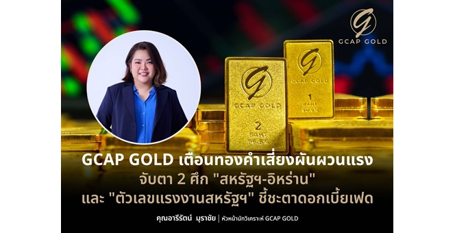 GCAP GOLD เตือนทองคำเสี่ยงผันผวนแรง จับตา 2 ศึก `สหรัฐฯ-อิหร่าน` และ `ตัวเลขแรงงานสหรัฐฯ` ชี้ชะตาดอกเบี้ยเฟด