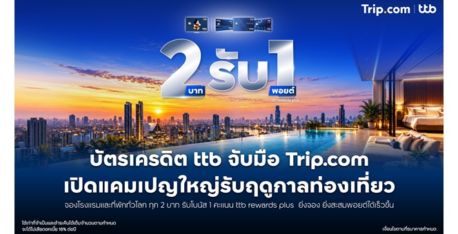 บัตรเครดิต ttb จับมือ Trip.com ออกแคมเปญแรงรับฤดูกาลท่องเที่ยว จองโรงแรมและที่พักทั่วโลกทุก 2 บาท รับโบนัส 1 คะแนน ttb rewards plus