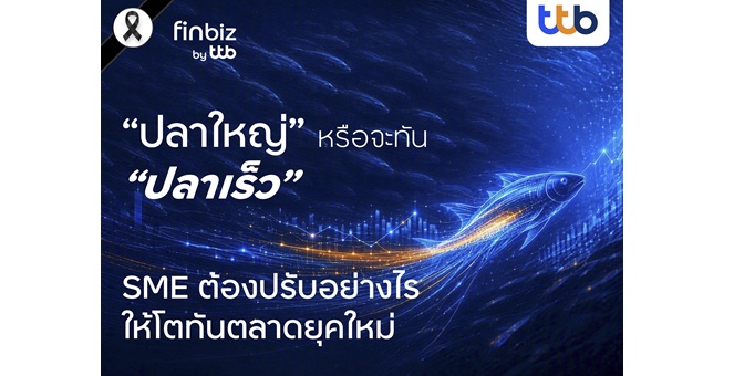 finbiz by ttb ชี้ SME ยุคใหม่ต้องเป็น “ปลาเร็ว” มากกว่า “ปลาใหญ่” เติบโตอย่างแข็งแกร่ง ในวันที่ตลาดเปลี่ยนเร็ว