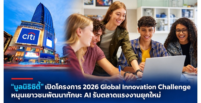 “มูลนิธิซิตี้” ทุ่ม 25 ล้านดอลลาร์สหรัฐ เดินหน้าโครงการ “2026 Global Innovation Challenge” หนุนเยาวชนทั่วโลกพัฒนาทักษะ AI รับตลาดแรงงานยุคใหม่